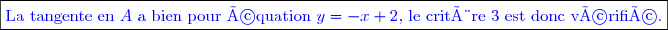 \boxed{\textcolor{blue}{\text{La tangente en }A \text{ a bien pour équation }y=-x+2\text{, le critère 3 est donc vérifié.}}}}